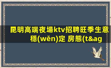昆明高端夜場ktv招聘旺季生意穩(wěn)定 房態(tài)多班多不壓不扣